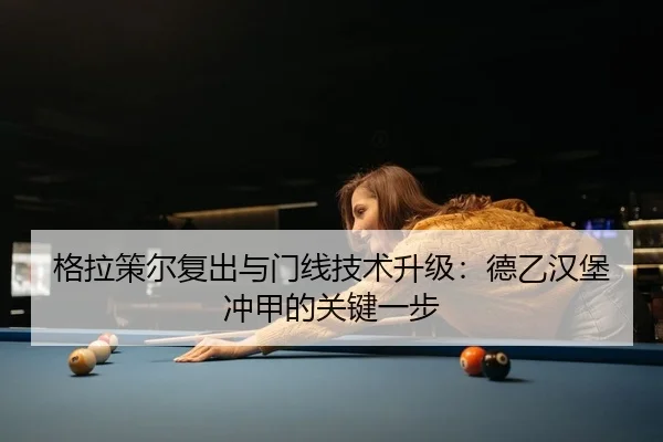 格拉策尔复出与门线技术升级：德乙汉堡冲甲的关键一步